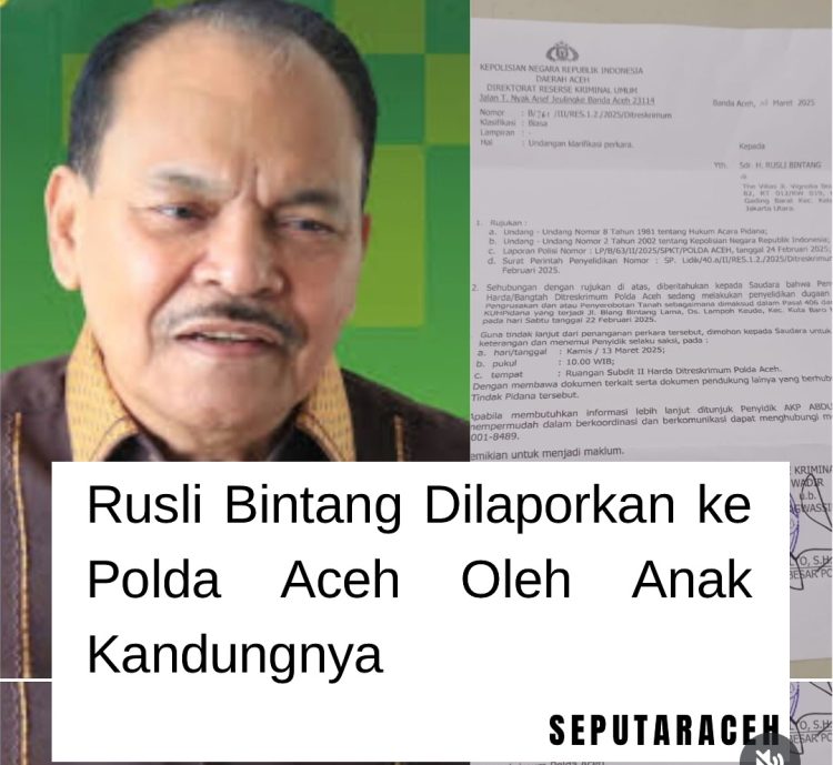 Pengusaha Aceh, H Rusli Bintang, Dilaporkan ke Polda Aceh oleh Anak Kandungnya terkait Dugaan Penyerobotan Tanah